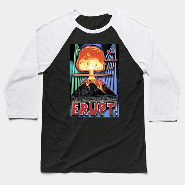 I'm About To ERUPT! Baseball T-Shirt by ImpArtbyTorg